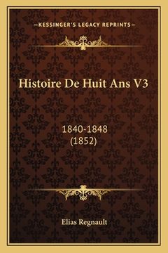 portada Histoire De Huit Ans V3: 1840-1848 (1852) (en Francés)