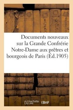 portada Documents Nouveaux Sur La Grande Confrérie Notre-Dame Aux Prêtres Et Bourgeois de Paris (en Francés)