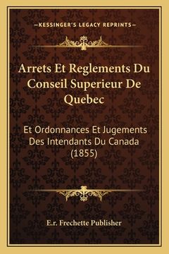 portada Arrets Et Reglements Du Conseil Superieur De Quebec: Et Ordonnances Et Jugements Des Intendants Du Canada (1855) (en Francés)