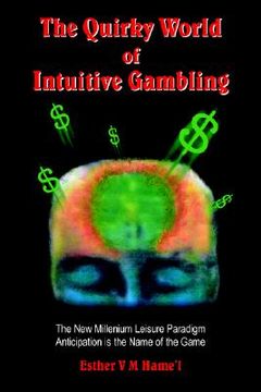 portada the quirky world of intuitive gambling: the new millenium leisure paradigm anticipation is the name of the game (en Inglés)