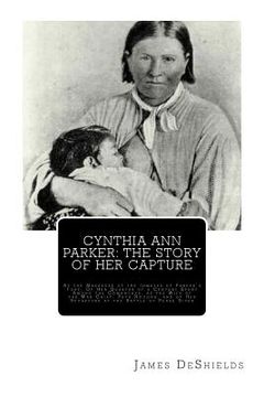 portada Cynthia Ann Parker: The Story of Her Capture: At the Massacre of the Inmates of Parker's Fort; Of Her Quarter of a Century Spent Among the (en Inglés)
