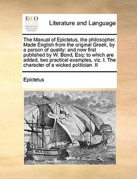 portada the manual of epictetus, the philosopher. made english from the original greek, by a person of quality: and now first published by w. bond, esq: to wh (en Inglés)