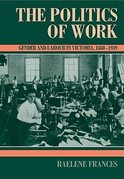 portada The Politics of Work: Gender and Labour in Victoria, 1880 1939 (Studies in Australian History) (en Inglés)