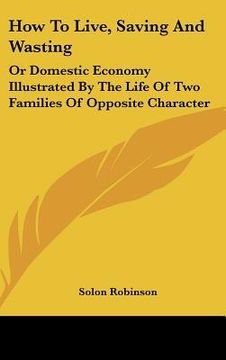 portada how to live, saving and wasting: or domestic economy illustrated by the life of two families of opposite character (en Inglés)