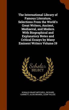 portada The International Library of Famous Literature, Selections From the World's Great Writers, Ancient, Mediaeval, and Modern With Biographical and ... Essays by Many Eminent Writers Volume 19