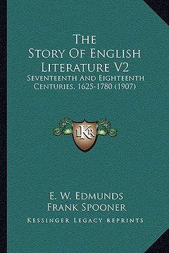 portada the story of english literature v2: seventeenth and eighteenth centuries, 1625-1780 (1907) (en Inglés)