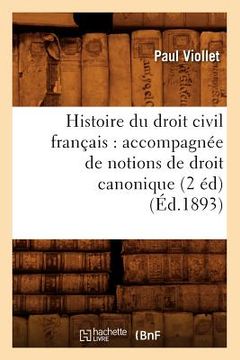 portada Histoire Du Droit Civil Français: Accompagnée de Notions de Droit Canonique (2 Éd) (Éd.1893) (in French)