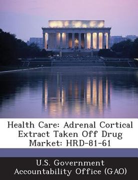 portada Health Care: Adrenal Cortical Extract Taken Off Drug Market: Hrd-81-61 (en Inglés)