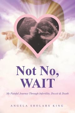 portada Not No, WAIT: My Painful Journey Through Infertility, Deceit & Death (en Inglés)