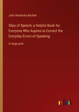 portada Slips of Speech; a Helpful Book for Everyone Who Aspires to Correct the Everyday Errors of Speaking: in large print (en Inglés)
