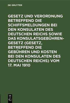 portada Gesetz und Verordnung Betreffend die Schiffsmeldungen bei den Konsulaten des Deutschen Reichs Sowie das Konsulatsgebührengesetz (Gesetz, Betreffend die Gebühren und Kosten bei den Konsulaten des Deutschen Reichs) vom 17. Mai 1910 (in German)