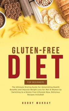 portada Gluten-Free Diet for Beginners: The Ultimate Dieting Guide for Astonishing Health Benefits and Improving Weight Loss for Men & Women by Switching to a (en Inglés)