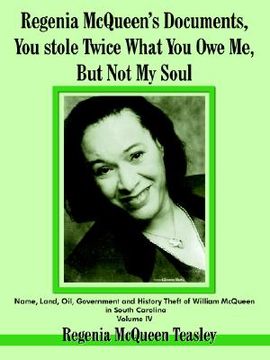 portada regenia mcqueen's documents, you stole twice what you owe me, but not my soul: name, land, oil, government and history theft of william mcqueen in sou