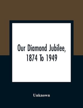 portada Our Diamond Jubilee, 1874 To 1949 (en Inglés)