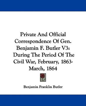 portada private and official correspondence of gen. benjamin f. butler v3: during the period of the civil war, february, 1863-march, 1864 (in English)