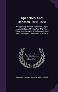 portada Speeches And Debates, 1856-1858: Comprising Political Speeches, Legal Arguments And Notes, And The First Three Joint Debates With Douglas, And The Ope (in English)