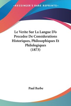 portada Le Verite Sur La Langue D'o Precedee De Considerations Historiques, Philosophiques Et Philologiques (1873) (en Francés)