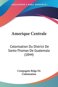 portada Amerique Centrale: Colonisation Du District De Santo-Thomas De Guatemala (1844) (in French)