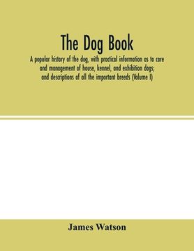 portada The dog book: a popular history of the dog, with practical information as to care and management of house, kennel, and exhibition do (en Inglés)