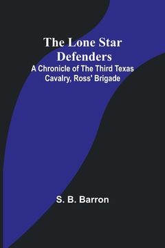 portada The Lone Star Defenders: A Chronicle of the Third Texas Cavalry, Ross' Brigade (en Inglés)
