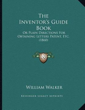 portada the inventor's guide book: or plain directions for obtaining letters patent, etc. (1860) (en Inglés)