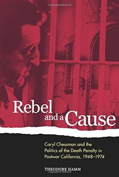 portada Rebel and a Cause: Caryl Chessman and the Politics of the Death Penalty in Postwar California, 1948-1974 