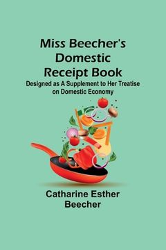 portada Miss Beecher's Domestic Receipt Book; Designed as a Supplement to Her Treatise on Domestic Economy (en Inglés)