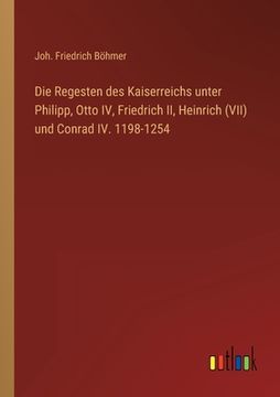 portada Die Regesten des Kaiserreichs unter Philipp, Otto IV, Friedrich II, Heinrich (VII) und Conrad IV. 1198-1254 (in German)