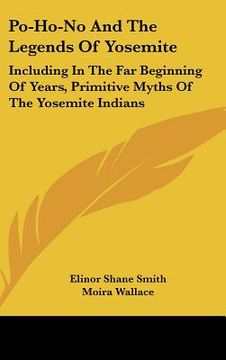 portada po-ho-no and the legends of yosemite: including in the far beginning of years, primitive myths of the yosemite indians (en Inglés)
