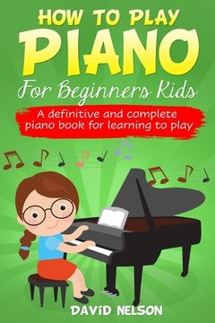 portada How to Play Piano for Beginners Kids: A Definitive and Complete Piano Book for Learning to Play (in English)
