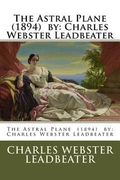 portada The Astral Plane (1894) by: Charles Webster Leadbeater (en Inglés)