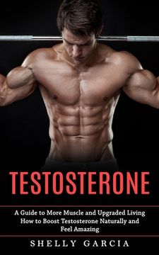 portada Testosterone: A Guide to More Muscle and Upgraded Living (How to Boost Testosterone Naturally and Feel Amazing) (en Inglés)
