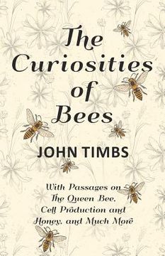 portada The Curiosities of Bees;With Passages on The Queen Bee, Cell Production and Honey, and Much More (en Inglés)