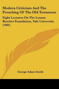 portada modern criticism and the preaching of the old testament: eight lectures on the lyman beecher foundation, yale university (1901) (en Inglés)