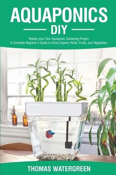 portada Aquaponics DIY: Realize Your Own Aquaponic Gardening Project. A Complete Beginner's Guide to grow Organic Herbs, Fruits, and Vegetable 