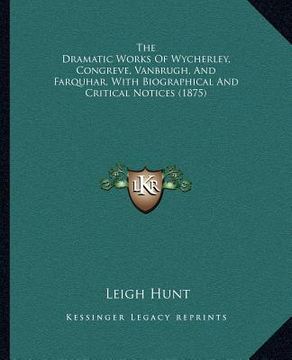 portada the dramatic works of wycherley, congreve, vanbrugh, and farquhar, with biographical and critical notices (1875) (en Inglés)