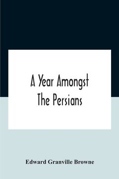 portada A Year Amongst The Persians; Impressions As To The Life, Character, And Thought Of The People Of Persia, Received During Twelve Month'S Residence In T (en Inglés)
