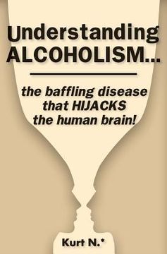 portada Understanding ALCOHOLISM...the baffling disease that HIJACKS the human brain! (en Inglés)