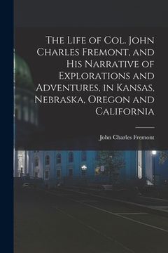 portada The Life of Col. John Charles Fremont, and his Narrative of Explorations and Adventures, in Kansas, Nebraska, Oregon and California (in English)