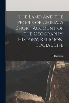 portada The Land and the People of China. A Short Account of the Geography, History, Religion, Social Life (en Inglés)