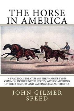 portada The Horse in America: A practical treatise on the various types common in the United States, with something of their history and varying cha