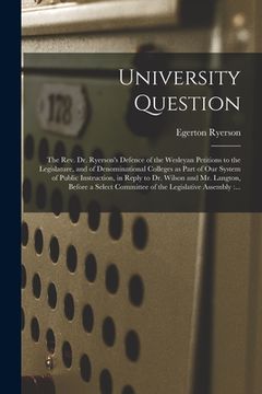 portada University Question [microform]: the Rev. Dr. Ryerson's Defence of the Wesleyan Petitions to the Legislature, and of Denominational Colleges as Part o (en Inglés)