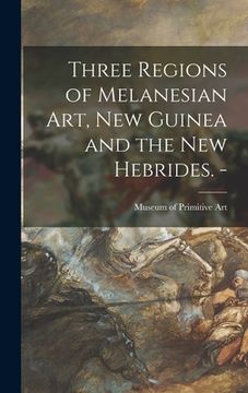 portada Three Regions of Melanesian Art, New Guinea and the New Hebrides. - (en Inglés)