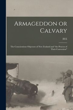 portada Armageddon or Calvary: The Conscientious Objectors of New Zealand and "the Process of Their Conversion" (en Inglés)