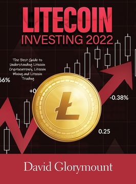 portada Litecoin Investing 2022: The Best Guide to Understanding Litecoin Cryptocurrency, Litecoin Mining and Litecoin Trading (in English)