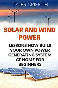 portada Solar and Wind Power: Lessons how Buils Your own Power Generating System at Home for Beginners (en Inglés)