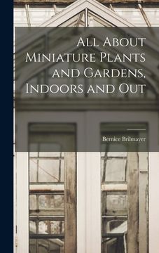 portada All About Miniature Plants and Gardens, Indoors and Out (en Inglés)