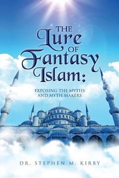 portada The Lure of Fantasy Islam: Exposing the Myths and Myth Makers (en Inglés)