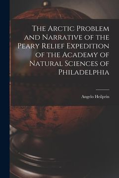 portada The Arctic Problem and Narrative of the Peary Relief Expedition of the Academy of Natural Sciences of Philadelphia (en Inglés)