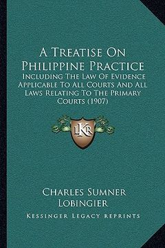 portada a treatise on philippine practice: including the law of evidence applicable to all courts and all laws relating to the primary courts (1907) (en Inglés)